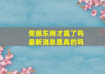 樊振东刚才赢了吗最新消息是真的吗