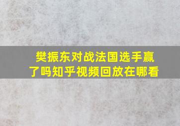 樊振东对战法国选手赢了吗知乎视频回放在哪看