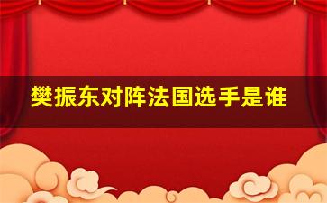 樊振东对阵法国选手是谁