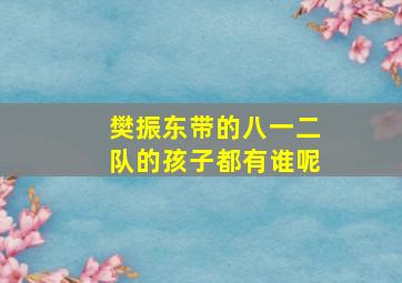 樊振东带的八一二队的孩子都有谁呢