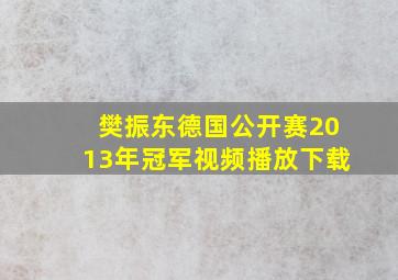 樊振东德国公开赛2013年冠军视频播放下载