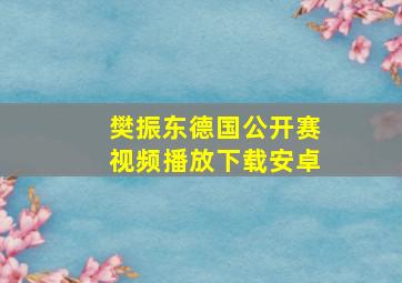 樊振东德国公开赛视频播放下载安卓