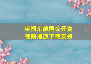 樊振东德国公开赛视频播放下载安装