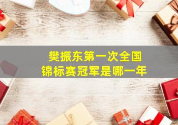 樊振东第一次全国锦标赛冠军是哪一年