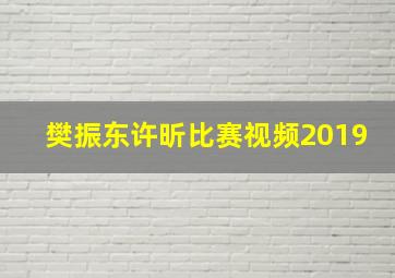 樊振东许昕比赛视频2019