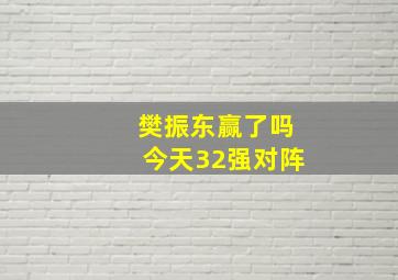 樊振东赢了吗今天32强对阵