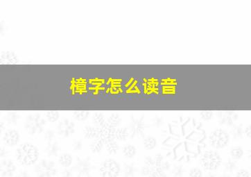 樟字怎么读音