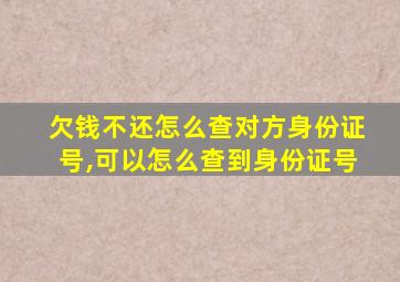 欠钱不还怎么查对方身份证号,可以怎么查到身份证号