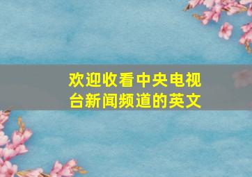 欢迎收看中央电视台新闻频道的英文