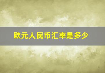 欧元人民币汇率是多少