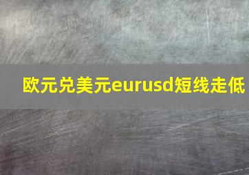 欧元兑美元eurusd短线走低