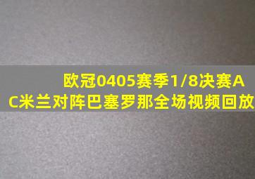 欧冠0405赛季1/8决赛AC米兰对阵巴塞罗那全场视频回放