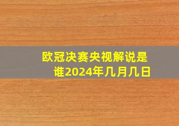 欧冠决赛央视解说是谁2024年几月几日