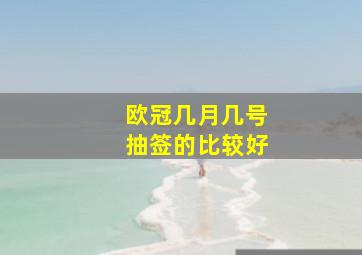 欧冠几月几号抽签的比较好