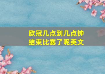 欧冠几点到几点钟结束比赛了呢英文