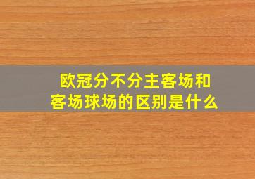 欧冠分不分主客场和客场球场的区别是什么