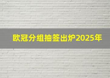 欧冠分组抽签出炉2025年