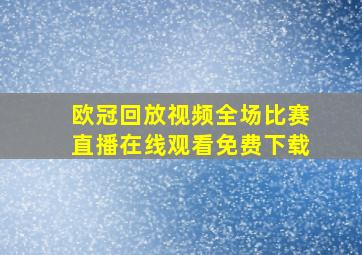 欧冠回放视频全场比赛直播在线观看免费下载