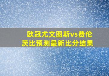 欧冠尤文图斯vs费伦茨比预测最新比分结果