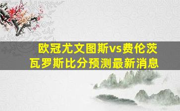 欧冠尤文图斯vs费伦茨瓦罗斯比分预测最新消息