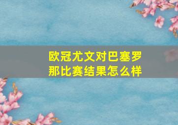 欧冠尤文对巴塞罗那比赛结果怎么样