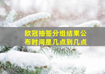 欧冠抽签分组结果公布时间是几点到几点