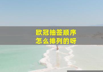 欧冠抽签顺序怎么排列的呀