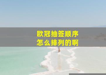 欧冠抽签顺序怎么排列的啊