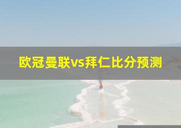 欧冠曼联vs拜仁比分预测