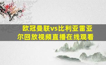 欧冠曼联vs比利亚雷亚尔回放视频直播在线观看