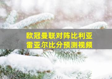 欧冠曼联对阵比利亚雷亚尔比分预测视频