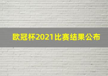 欧冠杯2021比赛结果公布