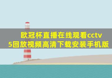 欧冠杯直播在线观看cctv5回放视频高清下载安装手机版