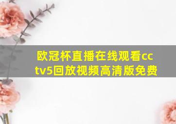 欧冠杯直播在线观看cctv5回放视频高清版免费