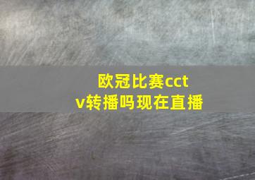 欧冠比赛cctv转播吗现在直播