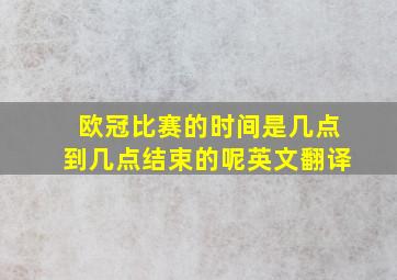 欧冠比赛的时间是几点到几点结束的呢英文翻译