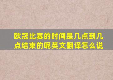 欧冠比赛的时间是几点到几点结束的呢英文翻译怎么说