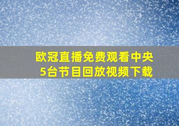 欧冠直播免费观看中央5台节目回放视频下载