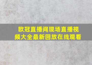 欧冠直播间现场直播视频大全最新回放在线观看