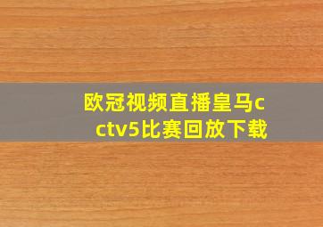 欧冠视频直播皇马cctv5比赛回放下载