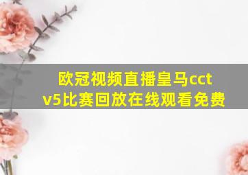 欧冠视频直播皇马cctv5比赛回放在线观看免费