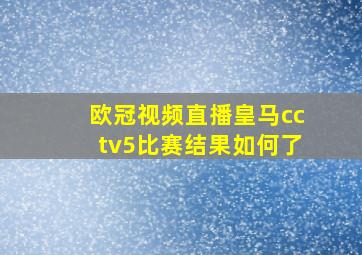 欧冠视频直播皇马cctv5比赛结果如何了