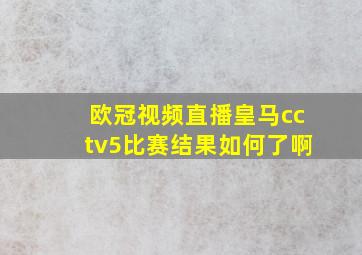 欧冠视频直播皇马cctv5比赛结果如何了啊