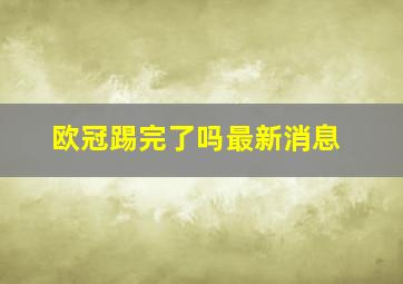 欧冠踢完了吗最新消息