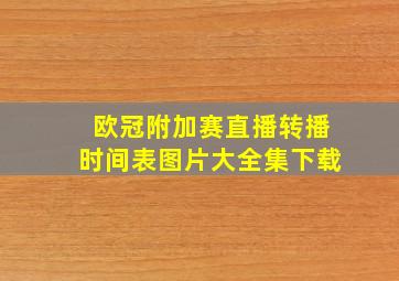 欧冠附加赛直播转播时间表图片大全集下载