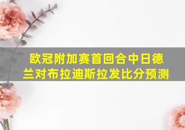 欧冠附加赛首回合中日德兰对布拉迪斯拉发比分预测