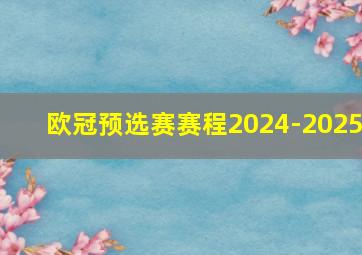 欧冠预选赛赛程2024-2025