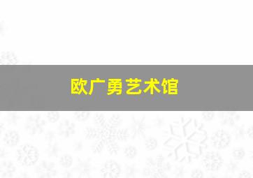 欧广勇艺术馆