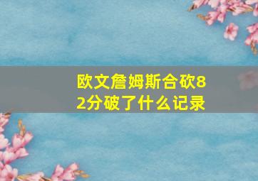 欧文詹姆斯合砍82分破了什么记录