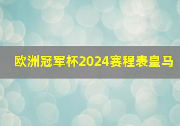 欧洲冠军杯2024赛程表皇马